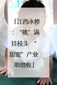 江西永修：“桃”满挂枝头 “甜蜜”产业助增收