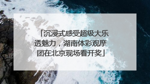 沉浸式感受超级大乐透魅力，湖南体彩观摩团在北京现场看开奖
