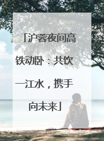 沪蓉夜间高铁动卧：共饮一江水，携手向未来