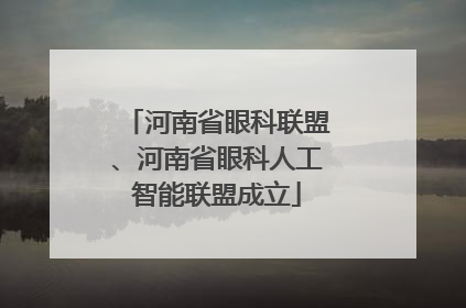 河南省眼科联盟、河南省眼科人工智能联盟成立
