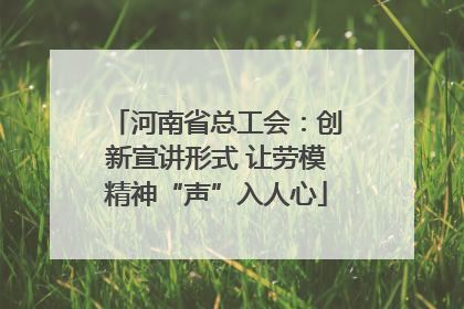 河南省总工会：创新宣讲形式 让劳模精神“声”入人心