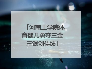 河南工学院体育健儿勇夺三金三银创佳绩