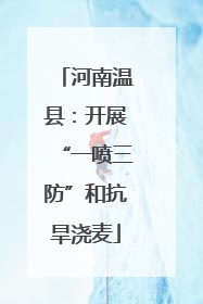 河南温县：开展“一喷三防”和抗旱浇麦