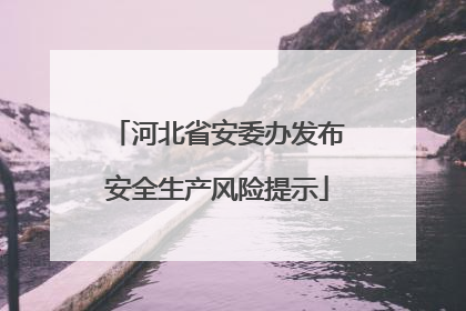 河北省安委办发布安全生产风险提示