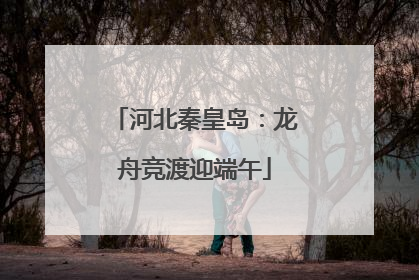 河北秦皇岛：龙舟竞渡迎端午