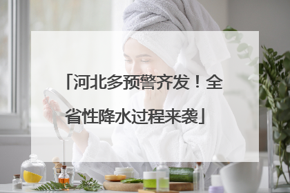 河北多预警齐发！全省性降水过程来袭