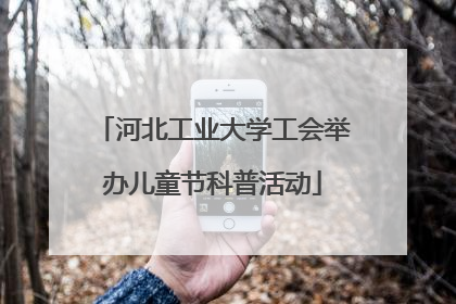 河北工业大学工会举办儿童节科普活动