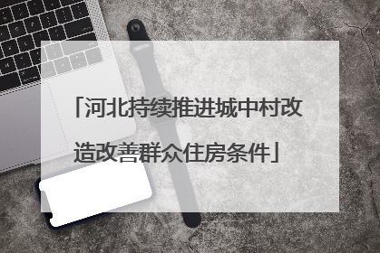 河北持续推进城中村改造改善群众住房条件