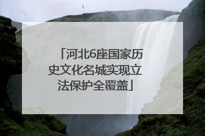 河北6座国家历史文化名城实现立法保护全覆盖