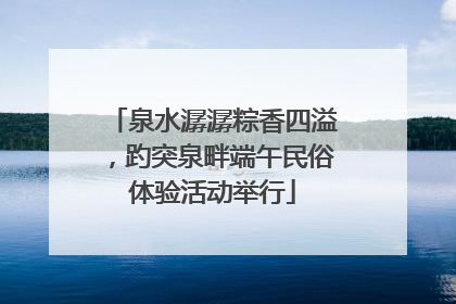 泉水潺潺粽香四溢，趵突泉畔端午民俗体验活动举行