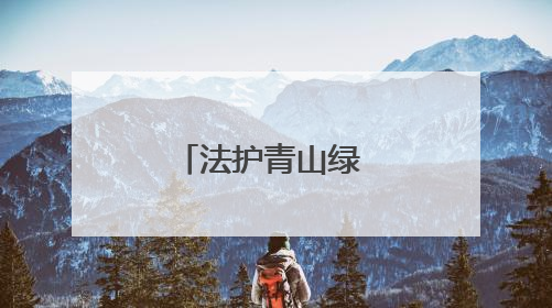 法护青山绿 共筑生态屏