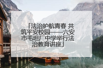 法治护航青春 共筑平安校园——六安市毛坦厂中学举行法治教育讲座