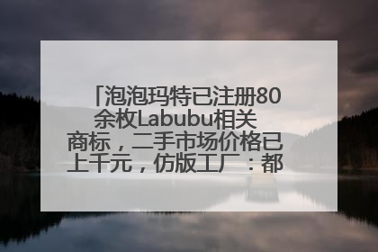 泡泡玛特已注册80余枚Labubu相关商标，二手市场价格已上千元，仿版工厂：都在欠货，根本不够分
