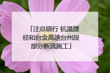 注意绕行 杭温捷径和台金高速台州段部分断流施工
