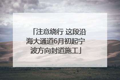 注意绕行 这段沿海大通道6月初起宁波方向封道施工
