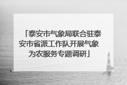 泰安市气象局联合驻泰安市省派工作队开展气象为农服务专题调研