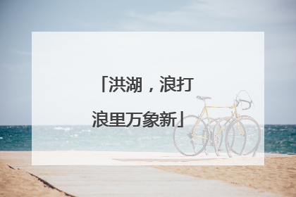 洪湖，浪打浪里万象新