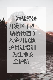 海盐经济开发区（西塘桥街道）入企开展救护员证培训 为生命安全护航