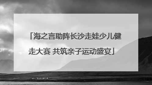 海之言助阵长沙走娃少儿健走大赛 共筑亲子运动盛宴