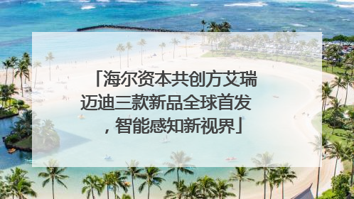 海尔资本共创方艾瑞迈迪三款新品全球首发，智能感知新视界