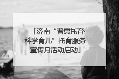 济南“普惠托育·科学育儿”托育服务宣传月活动启动