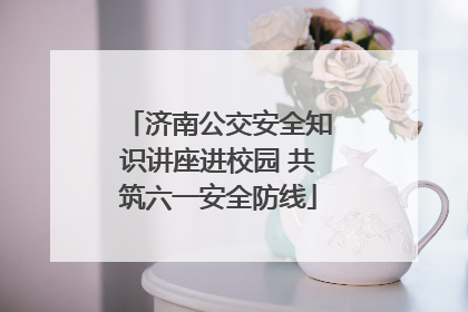 济南公交安全知识讲座进校园 共筑六一安全防线