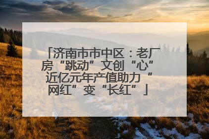 济南市市中区：老厂房“跳动”文创“心” 近亿元年产值助力“网红”变“长红”