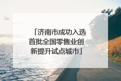 济南市成功入选首批全国零售业创新提升试点城市