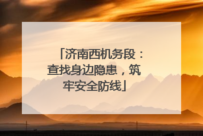 济南西机务段：查找身边隐患，筑牢安全防线