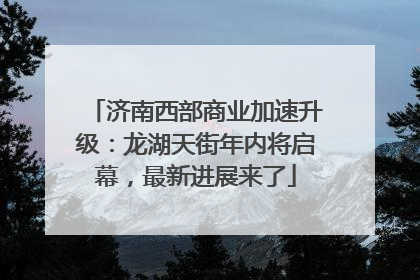 济南西部商业加速升级：龙湖天街年内将启幕，最新进展来了