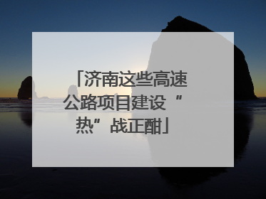 济南这些高速公路项目建设“热”战正酣