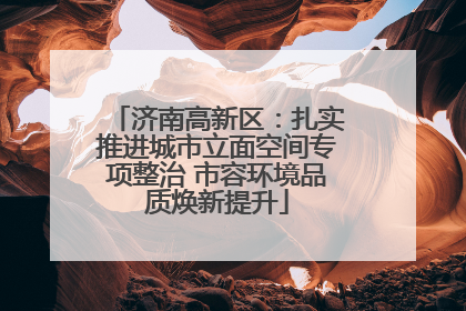 济南高新区：扎实推进城市立面空间专项整治 市容环境品质焕新提升