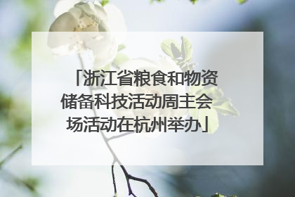 浙江省粮食和物资储备科技活动周主会场活动在杭州举办