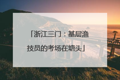 浙江三门：基层渔技员的考场在塘头
