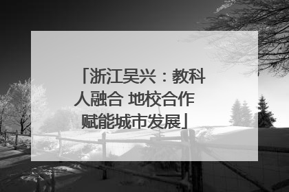 浙江吴兴：教科人融合 地校合作赋能城市发展