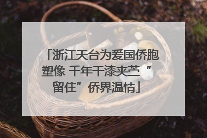 浙江天台为爱国侨胞塑像 千年干漆夹苎“留住”侨界温情