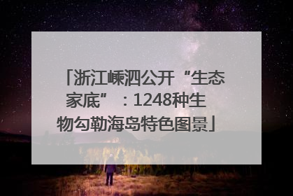 浙江嵊泗公开“生态家底”：1248种生物勾勒海岛特色图景
