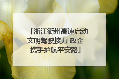 浙江衢州高速启动文明驾驶接力 政企携手护航平安路