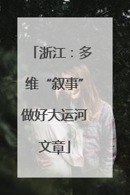浙江：多维“叙事”做好大运河文章
