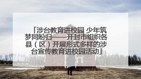 涉台教育进校园 少年筑梦同盼归——开封市组织各县（区）开展形式多样的涉台宣传教育进校园活动