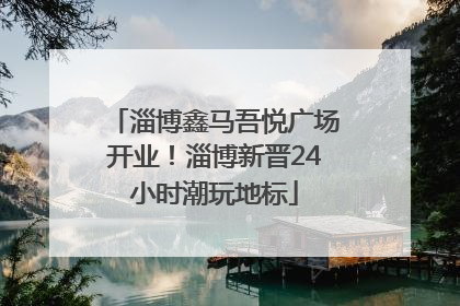 淄博鑫马吾悦广场开业！淄博新晋24小时潮玩地标