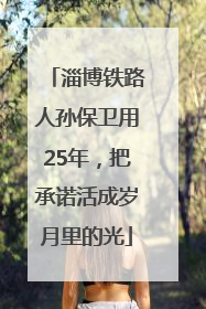淄博铁路人孙保卫用25年，把承诺活成岁月里的光