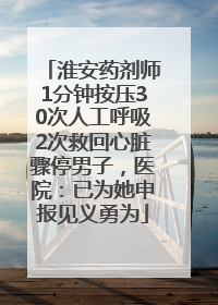 淮安药剂师1分钟按压30次人工呼吸2次救回心脏骤停男子，医院：已为她申报见义勇为