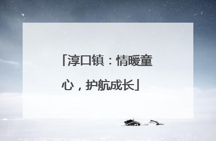 淳口镇：情暖童心，护航成长
