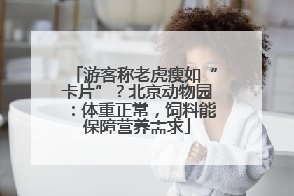 游客称老虎瘦如“卡片”？北京动物园：体重正常，饲料能保障营养需求