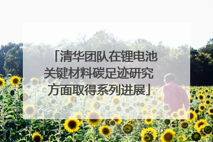 清华团队在锂电池关键材料碳足迹研究方面取得系列进展