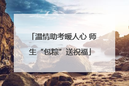 温情助考暖人心 师生“包粽”送祝福