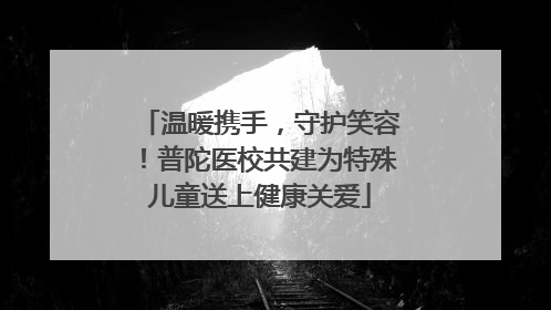 温暖携手，守护笑容！普陀医校共建为特殊儿童送上健康关爱