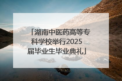 湖南中医药高等专科学校举行2025届毕业生毕业典礼