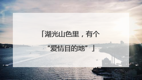 湖光山色里，有个“爱情目的地”